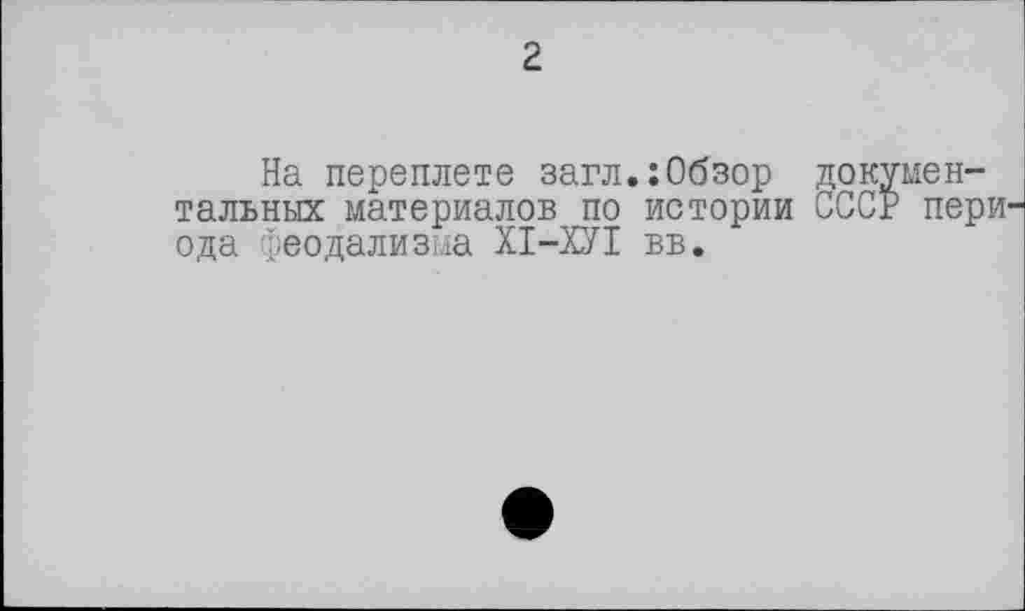 ﻿г
На переплете загл.:Обзор документальных материалов по истории СССР периода феодализма ХІ-ХУІ вв.